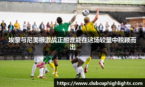 埃蒙与尼美根激战正酣谁能在这场较量中脱颖而出