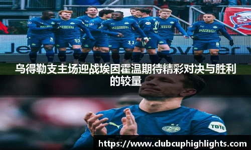 乌得勒支主场迎战埃因霍温期待精彩对决与胜利的较量