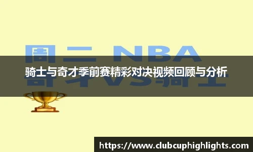 骑士与奇才季前赛精彩对决视频回顾与分析