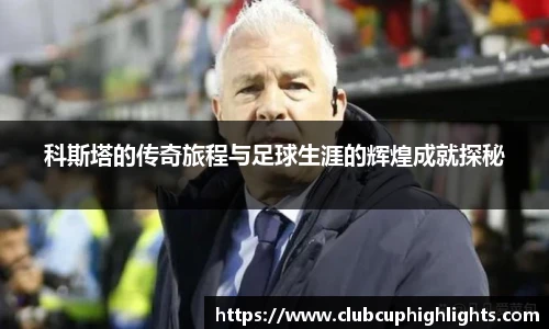 科斯塔的传奇旅程与足球生涯的辉煌成就探秘