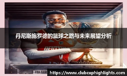 丹尼斯施罗德的篮球之路与未来展望分析